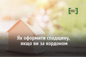 Як оформити спадщину, якщо ви за кордоном