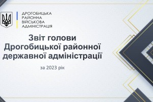 Звіт про роботу  голови Дрогобицької районної державної адміністрації Степана Кулиняка за 2023 рік